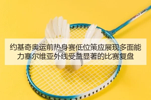 约基奇奥运前热身赛低位策应展现多面能力塞尔维亚外线受益显著的比赛复盘